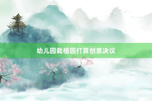 幼儿园栽植园打算创意决议